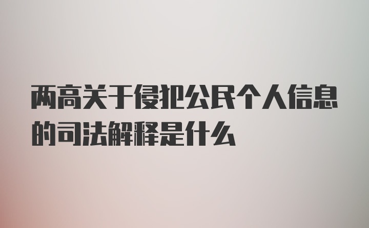 两高关于侵犯公民个人信息的司法解释是什么