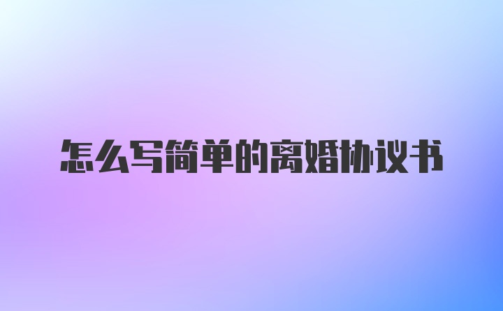 怎么写简单的离婚协议书