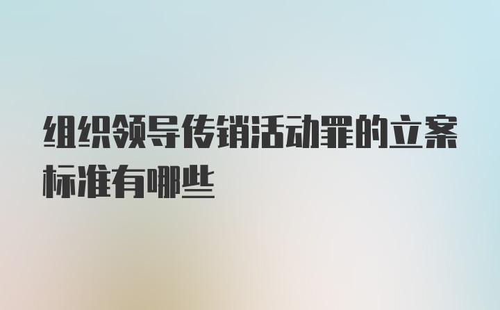 组织领导传销活动罪的立案标准有哪些