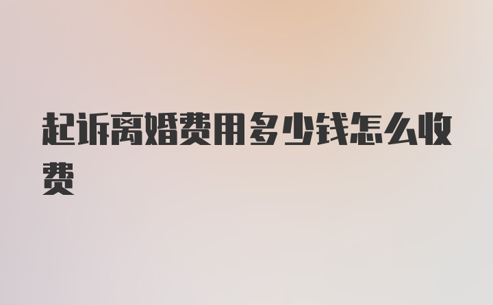 起诉离婚费用多少钱怎么收费