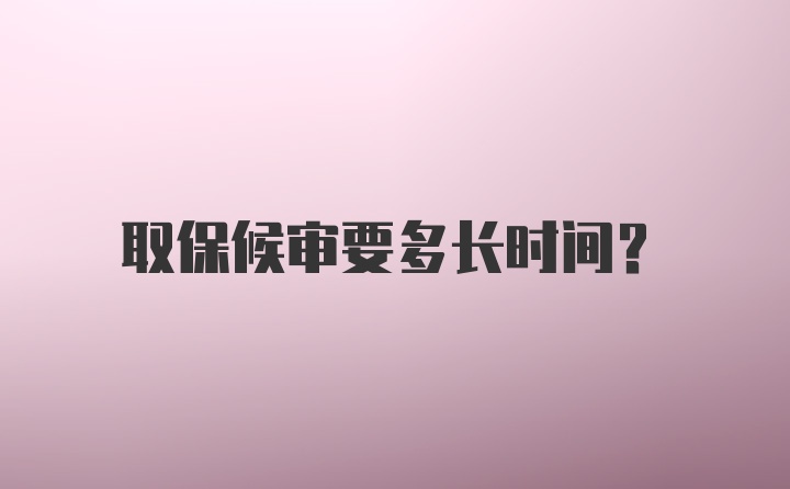 取保候审要多长时间？