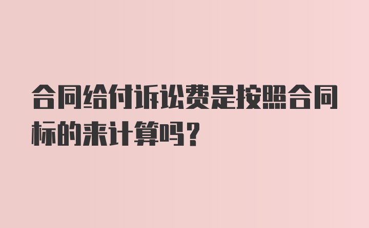 合同给付诉讼费是按照合同标的来计算吗？