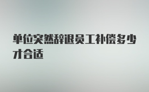 单位突然辞退员工补偿多少才合适