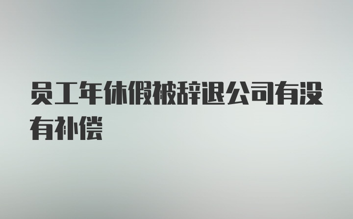 员工年休假被辞退公司有没有补偿