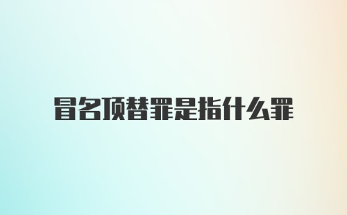 冒名顶替罪是指什么罪