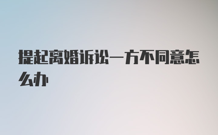 提起离婚诉讼一方不同意怎么办