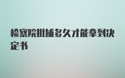 检察院批捕多久才能拿到决定书