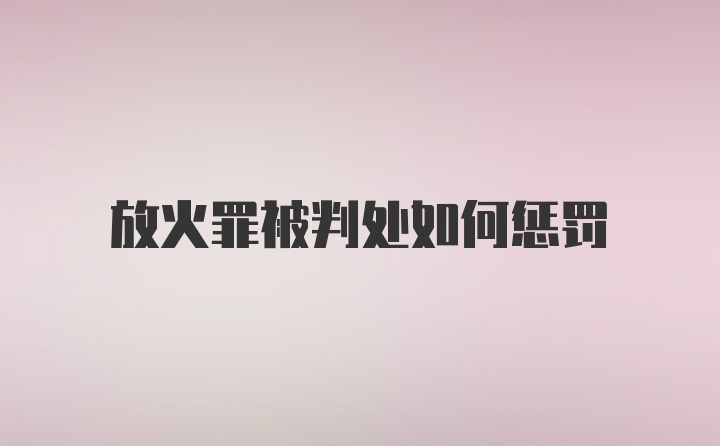 放火罪被判处如何惩罚