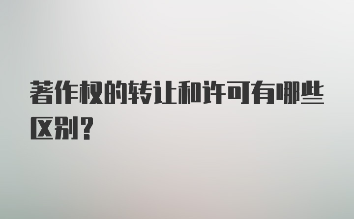 著作权的转让和许可有哪些区别？