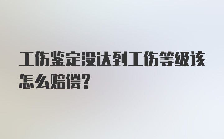 工伤鉴定没达到工伤等级该怎么赔偿？