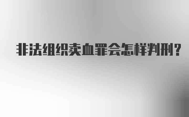 非法组织卖血罪会怎样判刑？