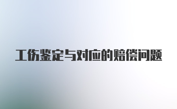 工伤鉴定与对应的赔偿问题