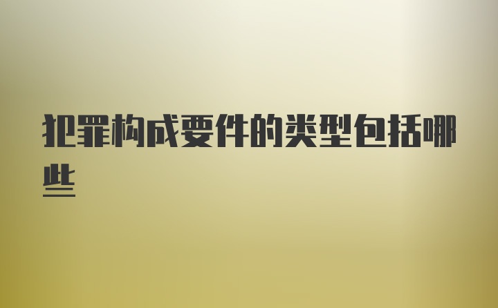 犯罪构成要件的类型包括哪些