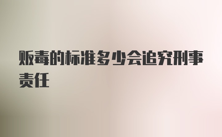 贩毒的标准多少会追究刑事责任