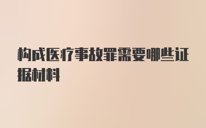 构成医疗事故罪需要哪些证据材料