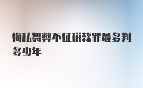 徇私舞弊不征税款罪最多判多少年