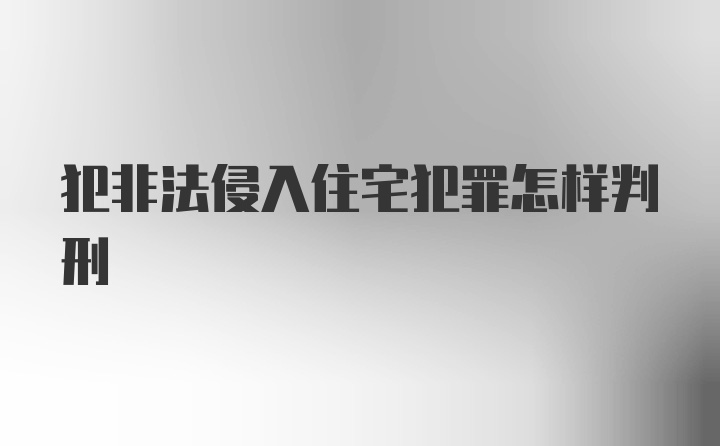 犯非法侵入住宅犯罪怎样判刑