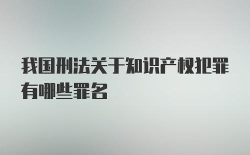 我国刑法关于知识产权犯罪有哪些罪名