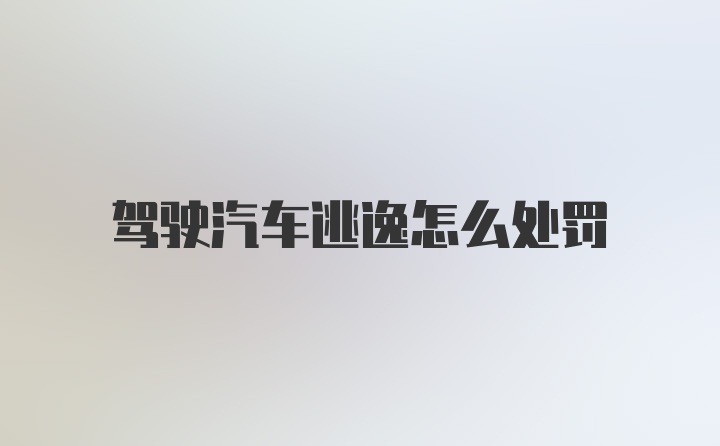 驾驶汽车逃逸怎么处罚