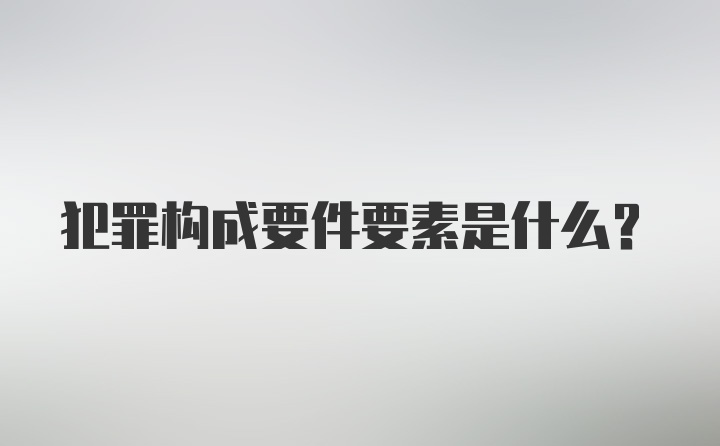 犯罪构成要件要素是什么？