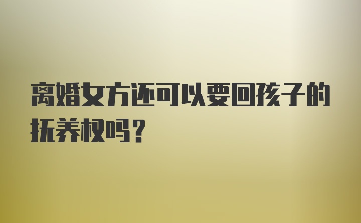 离婚女方还可以要回孩子的抚养权吗？