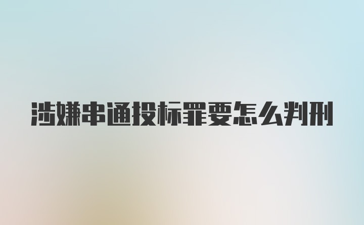 涉嫌串通投标罪要怎么判刑