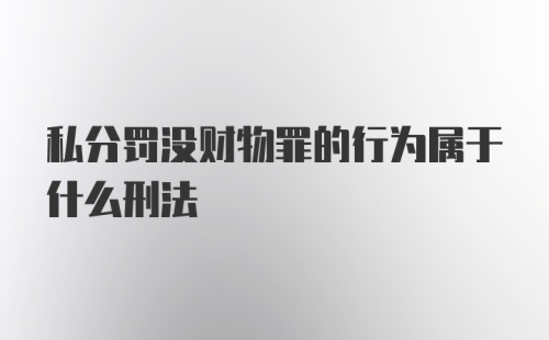 私分罚没财物罪的行为属于什么刑法