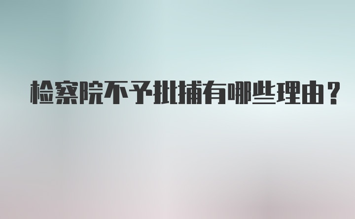 检察院不予批捕有哪些理由?