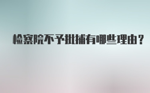 检察院不予批捕有哪些理由?