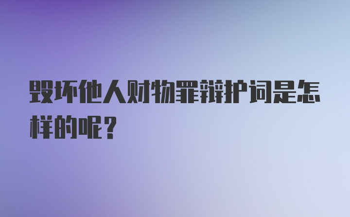 毁坏他人财物罪辩护词是怎样的呢？