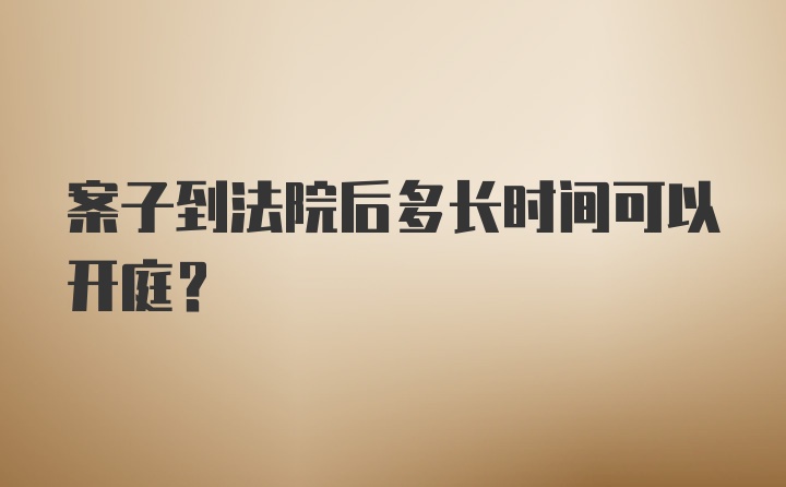 案子到法院后多长时间可以开庭？