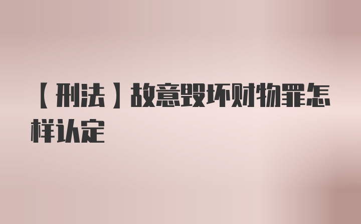 【刑法】故意毁坏财物罪怎样认定