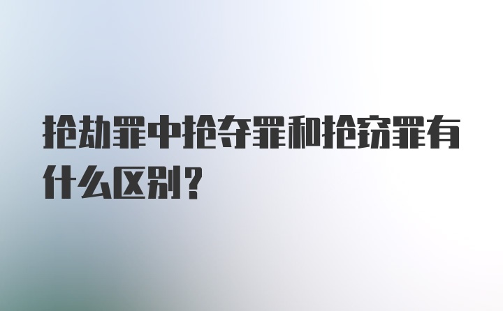 抢劫罪中抢夺罪和抢窃罪有什么区别？