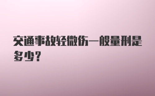 交通事故轻微伤一般量刑是多少？