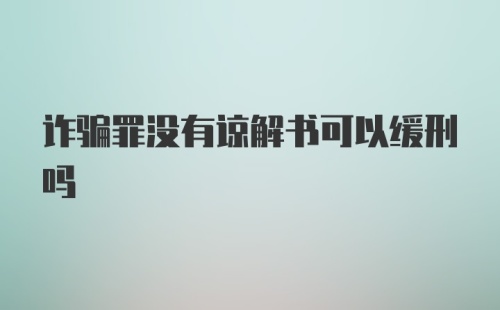 诈骗罪没有谅解书可以缓刑吗