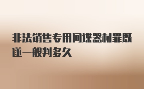 非法销售专用间谍器材罪既遂一般判多久