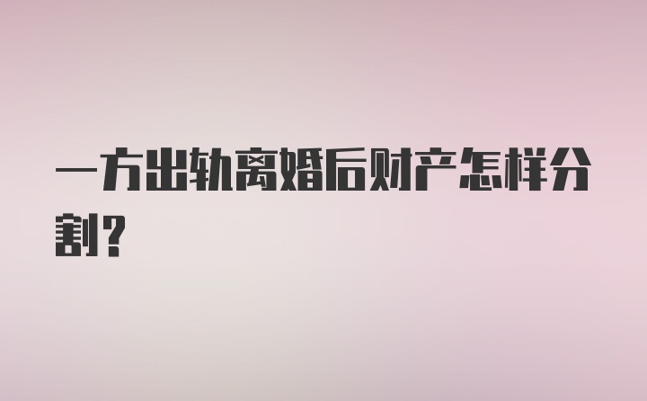 一方出轨离婚后财产怎样分割？