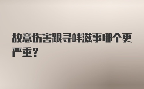 故意伤害跟寻衅滋事哪个更严重？