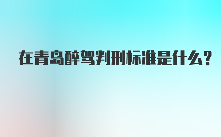 在青岛醉驾判刑标准是什么？