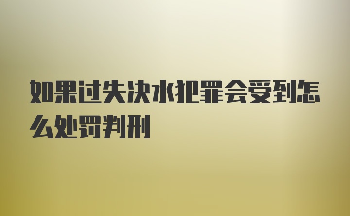 如果过失决水犯罪会受到怎么处罚判刑