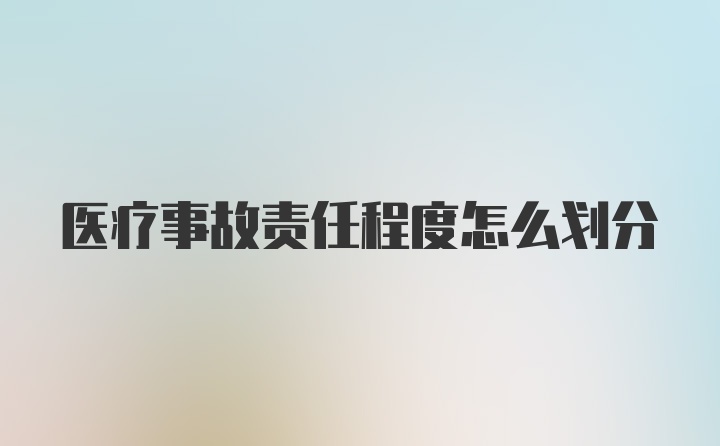 医疗事故责任程度怎么划分