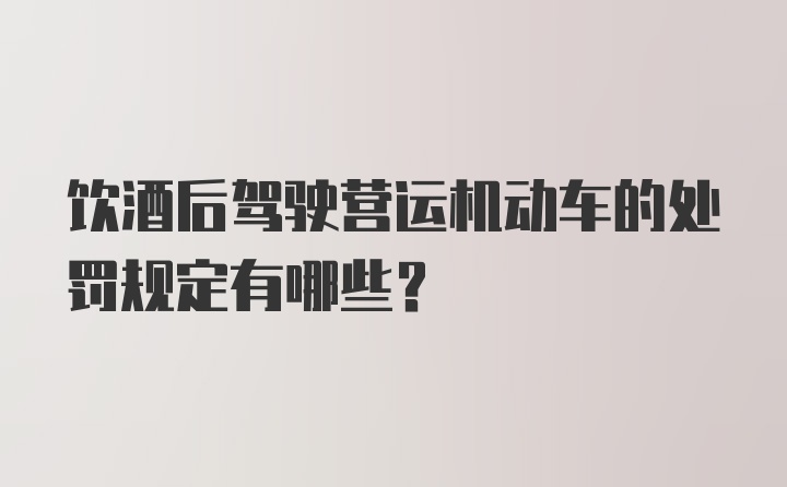 饮酒后驾驶营运机动车的处罚规定有哪些？