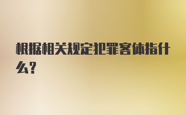 根据相关规定犯罪客体指什么？