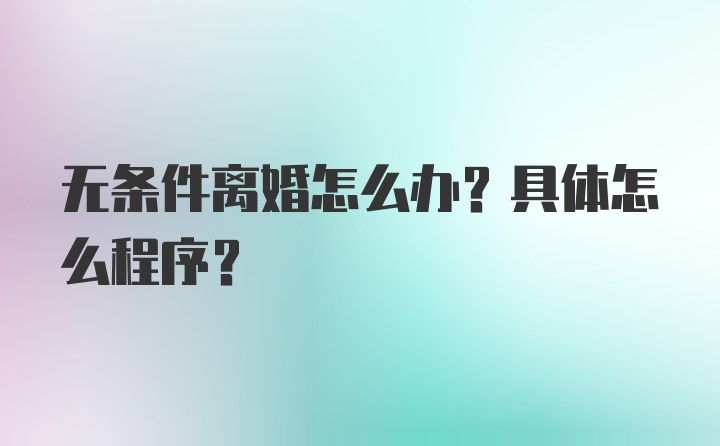 无条件离婚怎么办？具体怎么程序？