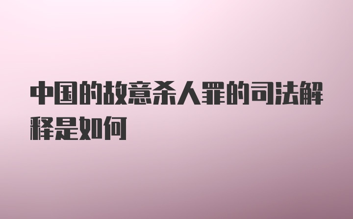 中国的故意杀人罪的司法解释是如何