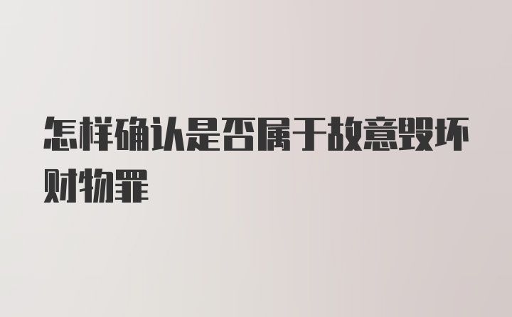 怎样确认是否属于故意毁坏财物罪