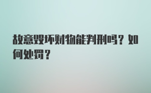 故意毁坏财物能判刑吗？如何处罚？