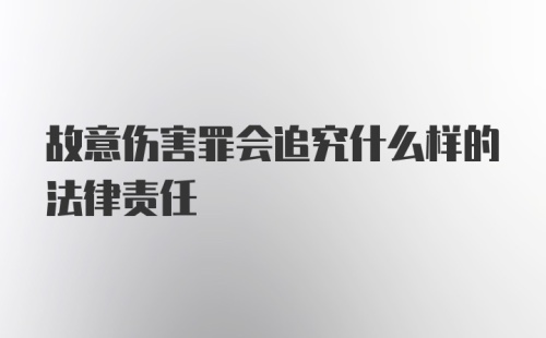 故意伤害罪会追究什么样的法律责任