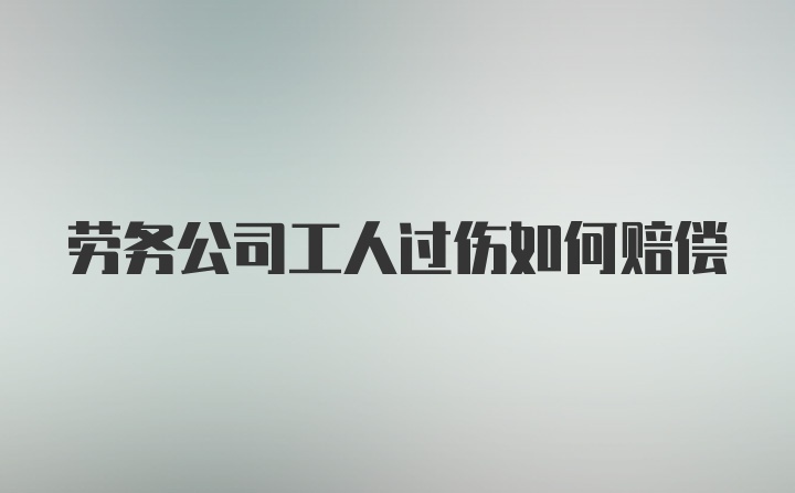 劳务公司工人过伤如何赔偿