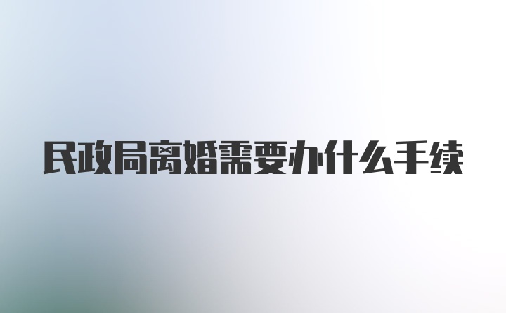 民政局离婚需要办什么手续